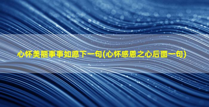 心怀美丽事事如愿下一句(心怀感恩之心后面一句)