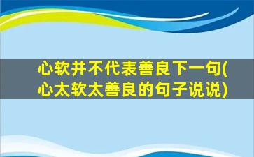 心软并不代表善良下一句(心太软太善良的句子说说)