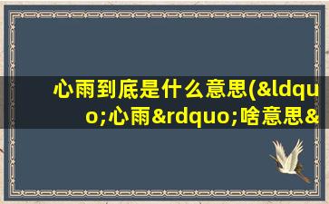 心雨到底是什么意思(“心雨”啥意思“心雨”是个词吗怎么解释)