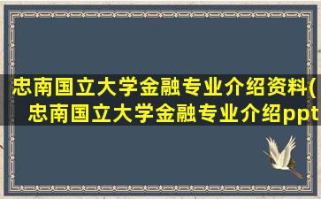 忠南国立大学金融专业介绍资料(忠南国立大学金融专业介绍ppt)