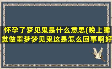 怀孕了梦见鬼是什么意思(晚上睡觉做噩梦梦见鬼这是怎么回事啊好害怕呀，这种情绪高低起伏对宝宝有影响吗)