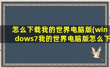 怎么下载我的世界电脑版(windows7我的世界电脑版怎么下载)