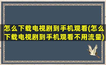 怎么下载电视剧到手机观看(怎么下载电视剧到手机观看不用流量)