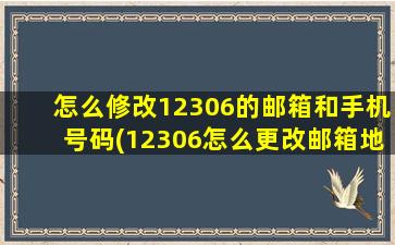 怎么修改12306的邮箱和手机号码(12306怎么更改邮箱地址)