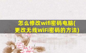 怎么修改wifi密码电脑(更改无线WiFi密码的方法)