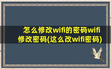 怎么修改wifi的密码wifi修改密码(这么改wifi密码)