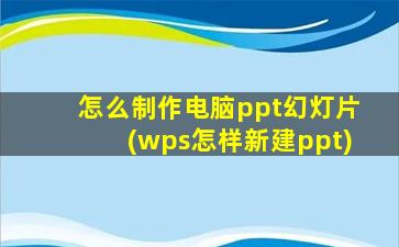 怎么制作电脑ppt幻灯片(wps怎样新建ppt)