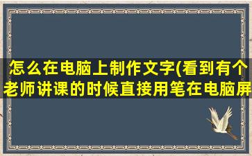 怎么在电脑上制作文字(看到有个老师讲课的时候直接用笔在电脑屏幕上写字，在PPT上直接就显示出来了，这个什么功能呀是用了什么)