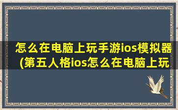 怎么在电脑上玩手游ios模拟器(第五人格ios怎么在电脑上玩)