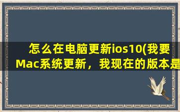 怎么在电脑更新ios10(我要Mac系统更新，我现在的版本是10.9.5，怎么更新到10.10)