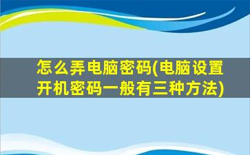 怎么弄电脑密码(电脑设置开机密码一般有三种方法)