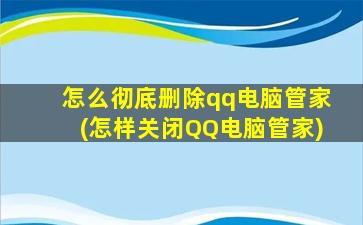 怎么彻底删除qq电脑管家(怎样关闭QQ电脑管家)