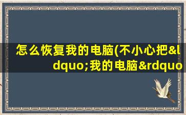 怎么恢复我的电脑(不小心把“我的电脑”删掉了，怎么办)