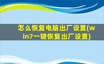 怎么恢复电脑出厂设置(win7一键恢复出厂设置)