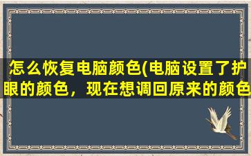 怎么恢复电脑颜色(电脑设置了护眼的颜色，现在想调回原来的颜色，怎么办啊)