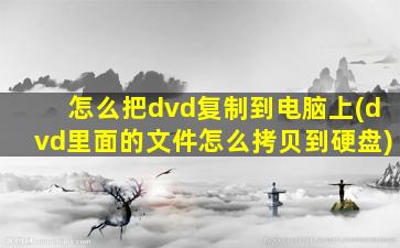 怎么把dvd复制到电脑上(dvd里面的文件怎么拷贝到硬盘)