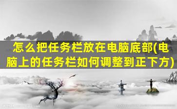 怎么把任务栏放在电脑底部(电脑上的任务栏如何调整到正下方)