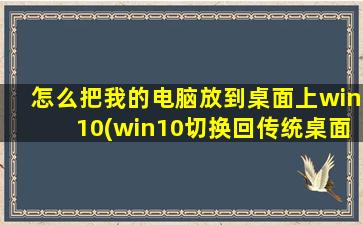 怎么把我的电脑放到桌面上win10(win10切换回传统桌面)