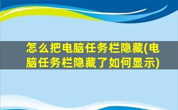 怎么把电脑任务栏隐藏(电脑任务栏隐藏了如何显示)