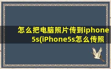 怎么把电脑照片传到iphone5s(iPhone5s怎么传照片iPhone5s照片导出方法)