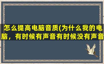 怎么提高电脑音质(为什么我的电脑，有时候有声音有时候没有声音，我该怎么检查)