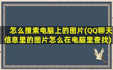 怎么搜索电脑上的图片(QQ聊天信息里的图片怎么在电脑里查找)