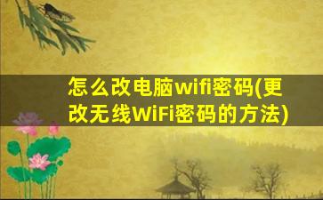 怎么改电脑wifi密码(更改无线WiFi密码的方法)