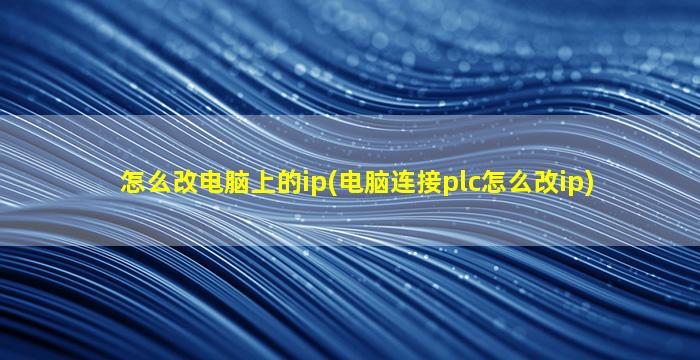 怎么改电脑上的ip(电脑连接plc怎么改ip)