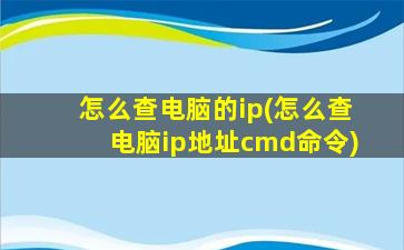 怎么查电脑的ip(怎么查电脑ip地址cmd命令)