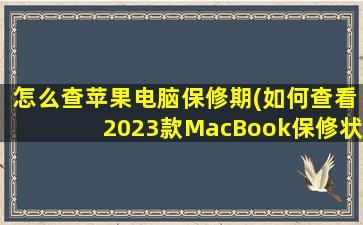 怎么查苹果电脑保修期(如何查看2023款MacBook保修状态)