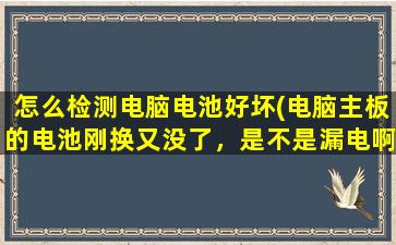 怎么检测电脑电池好坏(电脑主板的电池刚换又没了，是不是漏电啊要怎么办呢)