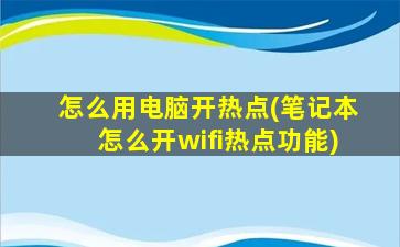 怎么用电脑开热点(笔记本怎么开wifi热点功能)