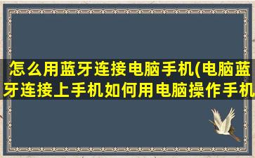 怎么用蓝牙连接电脑手机(电脑蓝牙连接上手机如何用电脑操作手机)