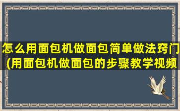 怎么用面包机做面包简单做法窍门(用面包机做面包的步骤教学视频)