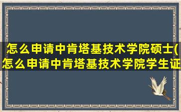 怎么申请中肯塔基技术学院硕士(怎么申请中肯塔基技术学院学生证)