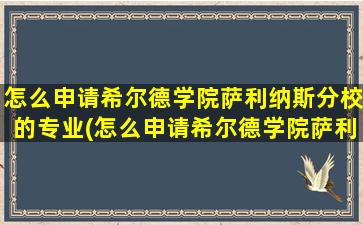 怎么申请希尔德学院萨利纳斯分校的专业(怎么申请希尔德学院萨利纳斯分校呢)