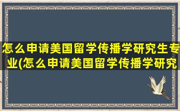 怎么申请美国留学传播学研究生专业(怎么申请美国留学传播学研究生)