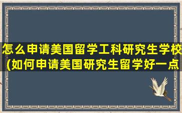 怎么申请美国留学工科研究生学校(如何申请美国研究生留学好一点的大学)