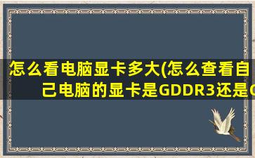 怎么看电脑显卡多大(怎么查看自己电脑的显卡是GDDR3还是GDDR5的)