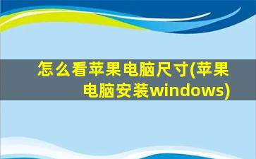 怎么看苹果电脑尺寸(苹果电脑安装windows)