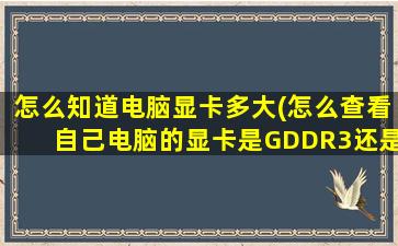 怎么知道电脑显卡多大(怎么查看自己电脑的显卡是GDDR3还是GDDR5的)