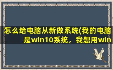 怎么给电脑从新做系统(我的电脑是win10系统，我想用win7，有必要重新装回win7吗)