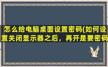 怎么给电脑桌面设置密码(如何设置关闭显示器之后，再开是要密码)