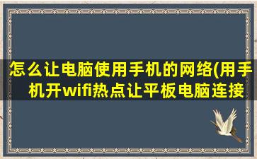 怎么让电脑使用手机的网络(用手机开wifi热点让平板电脑连接上网，流量是不是消耗很快啊)