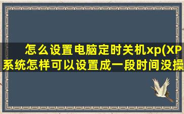 怎么设置电脑定时关机xp(XP系统怎样可以设置成一段时间没操作就自动关机呢)