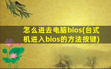 怎么进去电脑bios(台式机进入bios的方法按键)