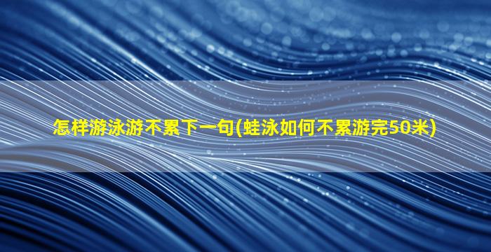 怎样游泳游不累下一句(蛙泳如何不累游完50米)