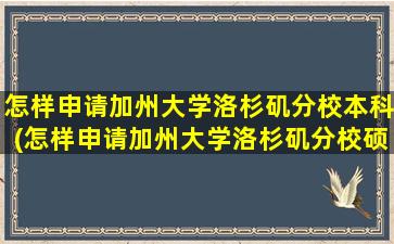 怎样申请加州大学洛杉矶分校本科(怎样申请加州大学洛杉矶分校硕士)