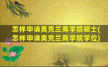 怎样申请奥克兰商学院硕士(怎样申请奥克兰商学院学位)