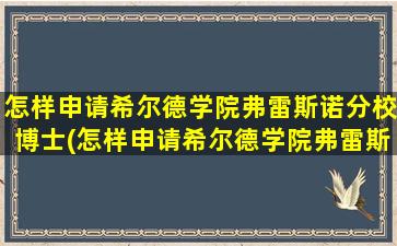 怎样申请希尔德学院弗雷斯诺分校博士(怎样申请希尔德学院弗雷斯诺分校硕士)